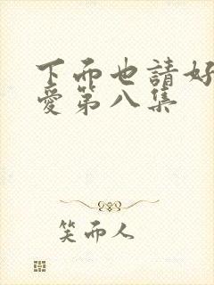 下面也请好好疼爱第八集