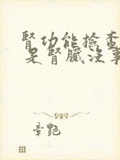 肾功能检查没事 是肾脏没事吗?