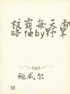 校霸每天都想攻略他by野旱烟