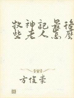 牧神记最后的那些老人怎么样了