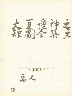 大夏傻神之逆转短剧全集免费