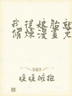 我从娘胎就开始修炼漫画免费高清完整版