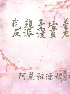 我亲手培养了大反派漫画免费阅读