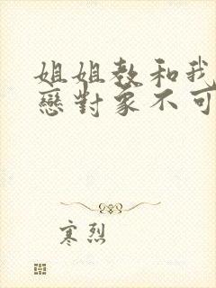 姐姐教和我的初恋对象不可能是我亲姐姐