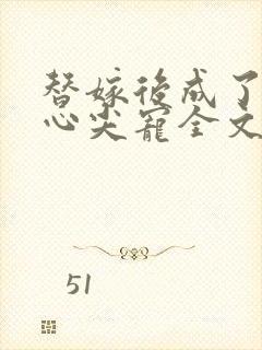 替嫁后成了夫君心尖宠全文