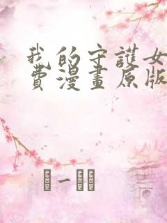 我的守护女友免费漫画原版