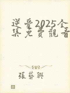 逆爱2025全集免费观看完整版在线观看