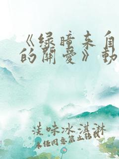 《绿瞳来自姐姐的关爱》动漫