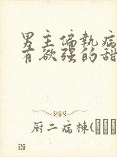 男主偏执病态占有欲强的甜宠古言