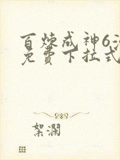 百炼成神6漫画免费下拉式六漫画