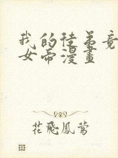 我的徒弟竟然是女帝漫画