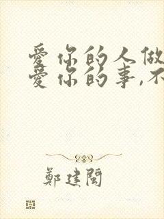 爱你的人做尽了爱你的事,不爱你的人