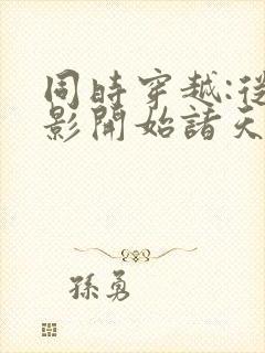 同时穿越:从火影开始诸天无敌