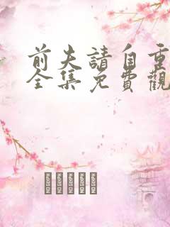 前夫请自重短剧全集免费观看大结局