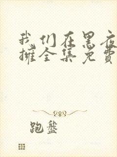 我们在黑夜中相拥全集免费