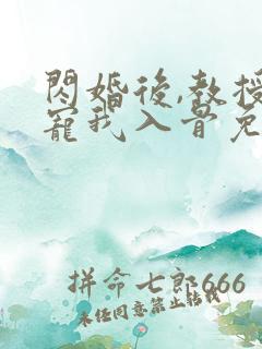 闪婚后,教授他宠我入骨免费