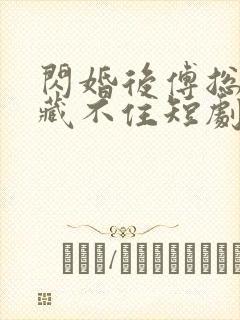 闪婚后傅总马甲藏不住短剧