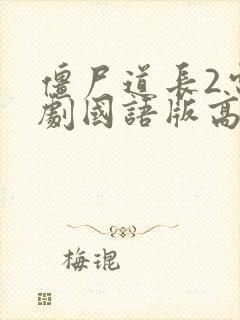 僵尸道长2电视剧国语版高清在线观看