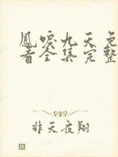 凤唳九天免费观看全集完整版西瓜