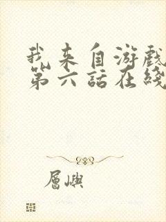 我来自游戏漫画第六话在线免费观看