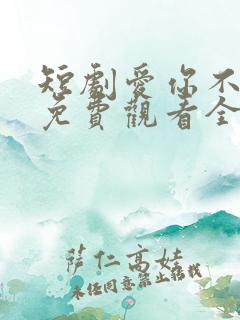 短剧爱你不逢时免费观看全集高清