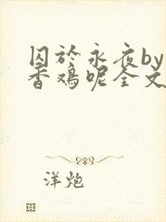 囚于永夜by麦香鸡呢全文阅读