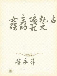 女主偏执占有欲强的宠文