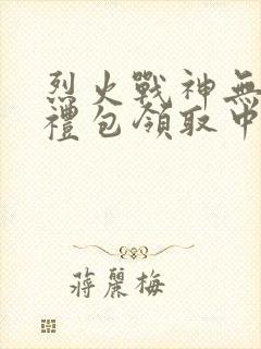 烈火战神无限版礼包领取中心