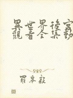 异世界后宫免费观看全集动漫