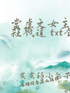 当虐文女主修了杀戮道 txt全本