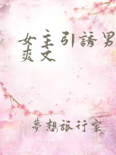 女主引诱男主h爽文