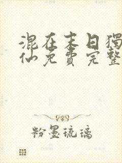 混在末日独步成仙免费完整版