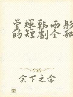 曾辉韩雨彤演过的短剧全部