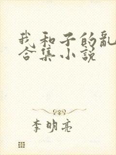 我和子的乱小说合集小说