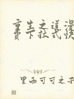 重生之道漫画免费下拉式快看漫画