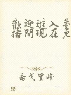 欢迎进入梦魇直播间现在免费观看