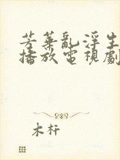 芳华乱浮生免费播放电视剧