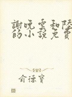 谢晚云和陆青臣的小说免费阅读