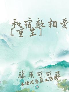 和宿敌相爱相杀[重生]