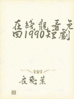 在线观看免费重回1990短剧