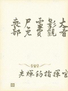 丧尸电影大全全部免费观看 前十名