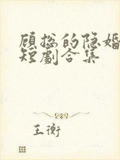 顾总的隐婚罪妻短剧合集