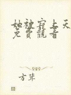 她被宠上天短剧免费观看