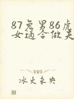 87兔男86虎女适合做夫妻吗