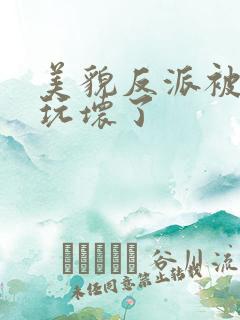 美貌反派被炮灰玩坏了