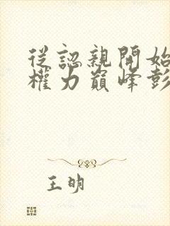 从认亲开始踏上权力巅峰彭远征小说最新章