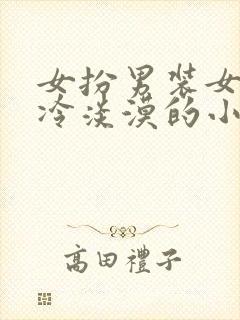 女扮男装女主清冷淡漠的小说