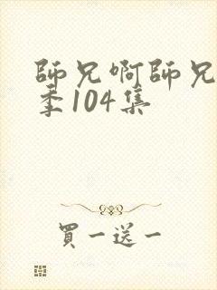 师兄啊师兄第二季104集