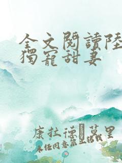 全文阅读陆少的独宠甜妻