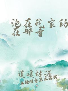 泡在我家的辣妹在哪看